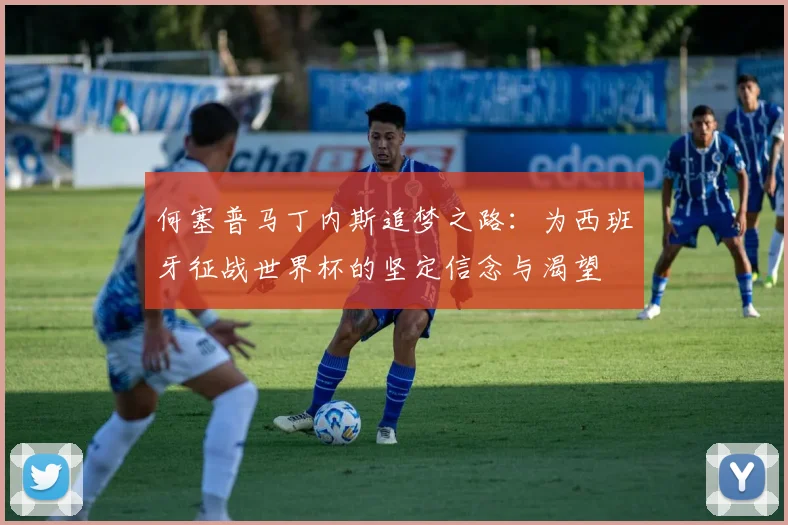 何塞普马丁内斯追梦之路：为西班牙征战世界杯的坚定信念与渴望